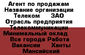 Агент по продажам › Название организации ­ Телеком 21, ЗАО › Отрасль предприятия ­ Телекоммуникации › Минимальный оклад ­ 1 - Все города Работа » Вакансии   . Ханты-Мансийский